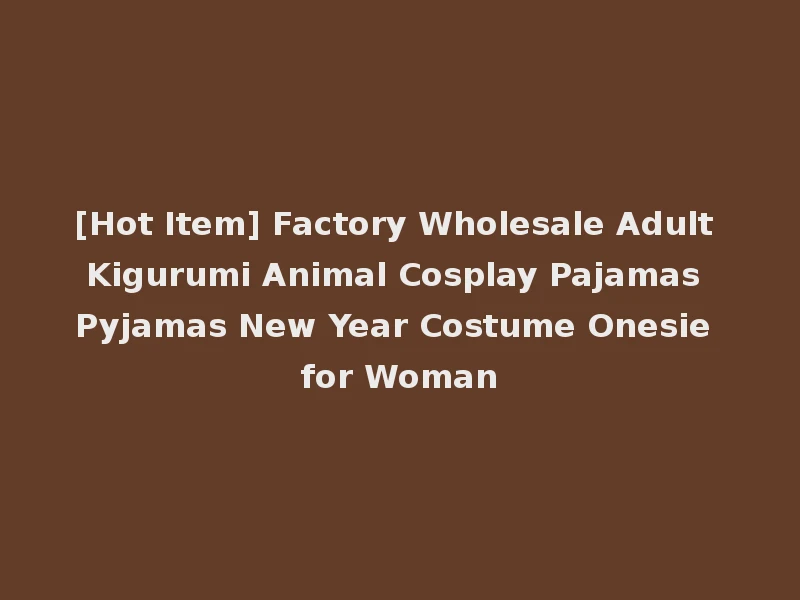 [Hot Item] Factory Wholesale Adult Kigurumi Animal Cosplay Pajamas Pyjamas New Year Costume Onesie for Woman