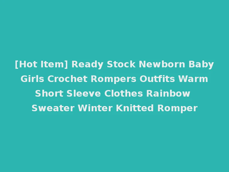 [Hot Item] Ready Stock Newborn Baby Girls Crochet Rompers Outfits Warm Short Sleeve Clothes Rainbow Sweater Winter Knitted Romper