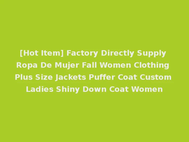 [Hot Item] Factory Directly Supply Ropa De Mujer Fall Women Clothing Plus Size Jackets Puffer Coat Custom Ladies Shiny Down Coat Women