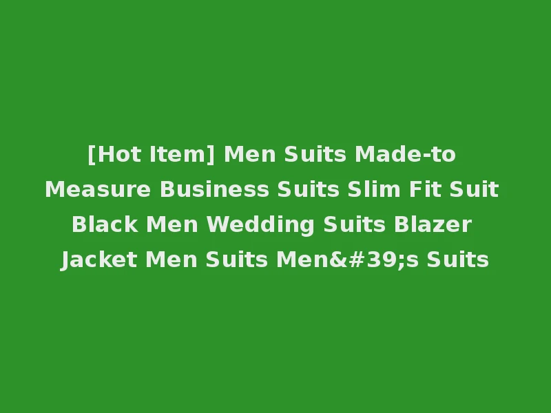 [Hot Item] Men Suits Made-to Measure Business Suits Slim Fit Suit Black Men Wedding Suits Blazer Jacket Men Suits Men's Suits