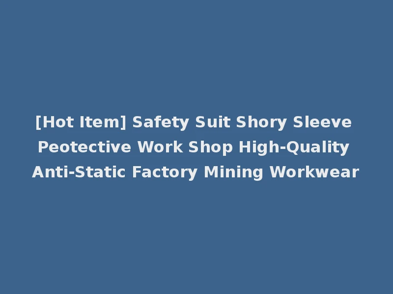 [Hot Item] Safety Suit Shory Sleeve Peotective Work Shop High-Quality Anti-Static Factory Mining Workwear