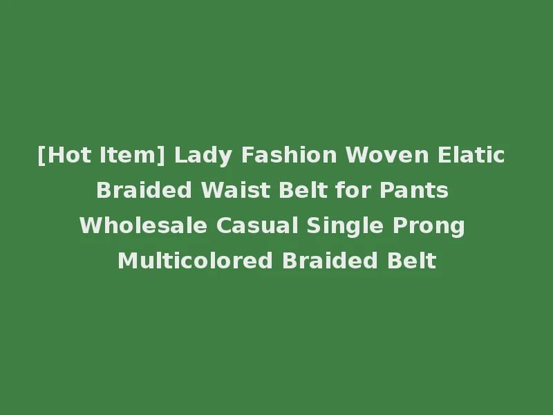 [Hot Item] Lady Fashion Woven Elatic Braided Waist Belt for Pants Wholesale Casual Single Prong Multicolored Braided Belt