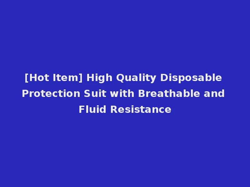 [Hot Item] High Quality Disposable Protection Suit with Breathable and Fluid Resistance