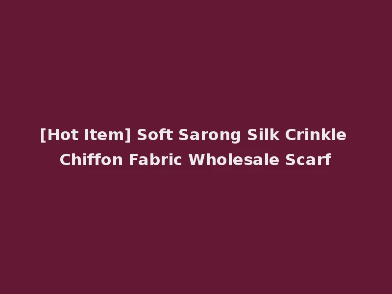 [Hot Item] Soft Sarong Silk Crinkle Chiffon Fabric Wholesale Scarf