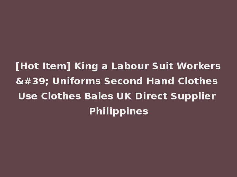 [Hot Item] King a Labour Suit Workers' Uniforms Second Hand Clothes Use Clothes Bales UK Direct Supplier Philippines