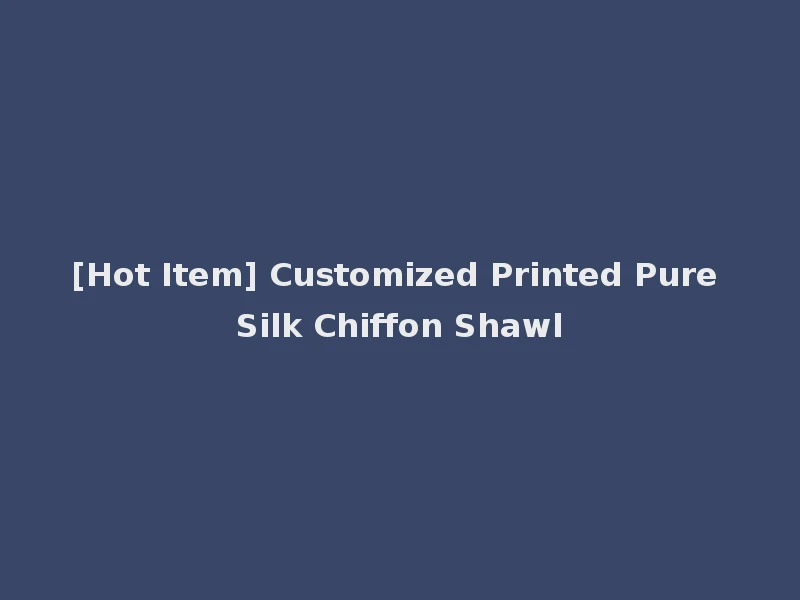 [Hot Item] Customized Printed Pure Silk Chiffon Shawl