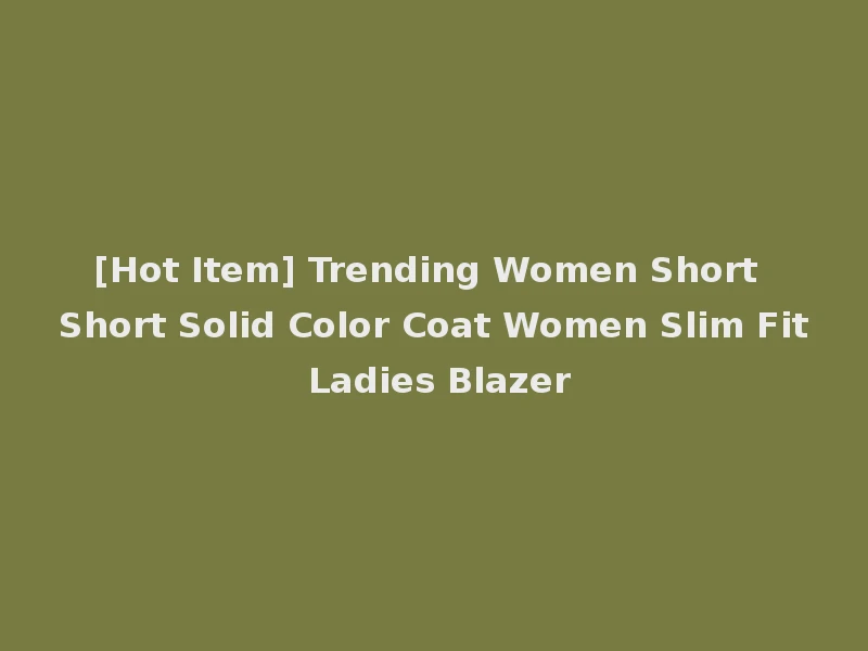[Hot Item] Trending Women Short Short Solid Color Coat Women Slim Fit Ladies Blazer