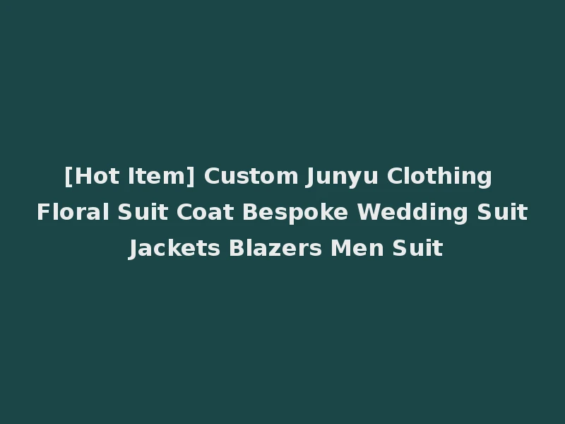 [Hot Item] Custom Junyu Clothing Floral Suit Coat Bespoke Wedding Suit Jackets Blazers Men Suit