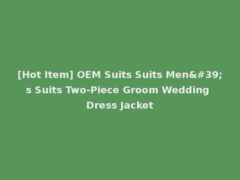 [Hot Item] OEM Suits Suits Men's Suits Two-Piece Groom Wedding Dress Jacket