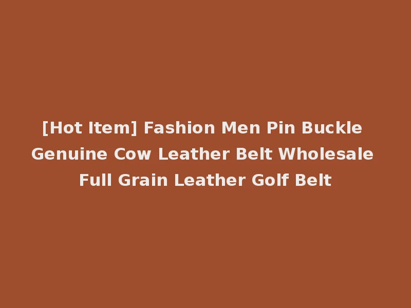 [Hot Item] Fashion Men Pin Buckle Genuine Cow Leather Belt Wholesale Full Grain Leather Golf Belt
