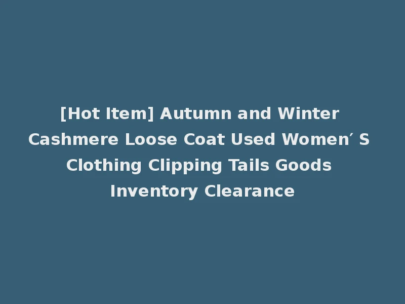 [Hot Item] Autumn and Winter Cashmere Loose Coat Used Women′ S Clothing Clipping Tails Goods Inventory Clearance