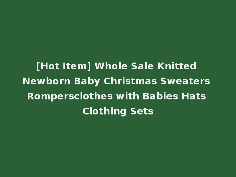 [Hot Item] Whole Sale Knitted Newborn Baby Christmas Sweaters Rompersclothes with Babies Hats Clothing Sets