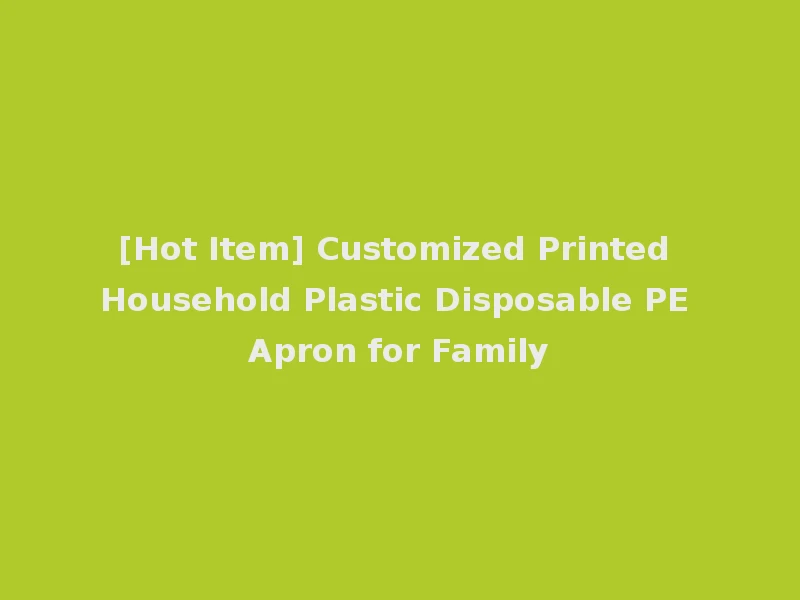 [Hot Item] Customized Printed Household Plastic Disposable PE Apron for Family