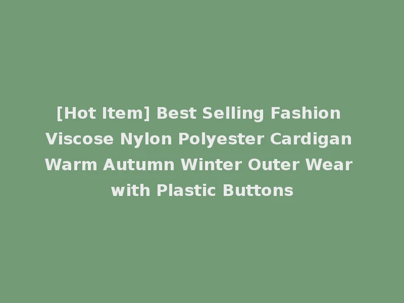 [Hot Item] Best Selling Fashion Viscose Nylon Polyester Cardigan Warm Autumn Winter Outer Wear with Plastic Buttons