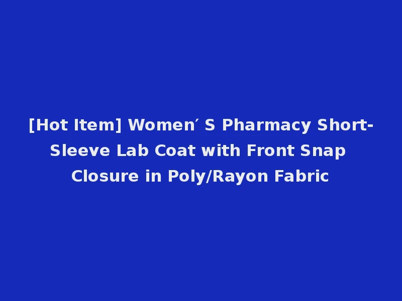 [Hot Item] Women′ S Pharmacy Short-Sleeve Lab Coat with Front Snap Closure in Poly/Rayon Fabric