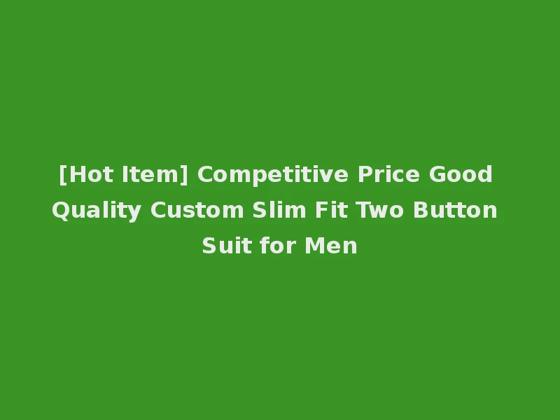 [Hot Item] Competitive Price Good Quality Custom Slim Fit Two Button Suit for Men