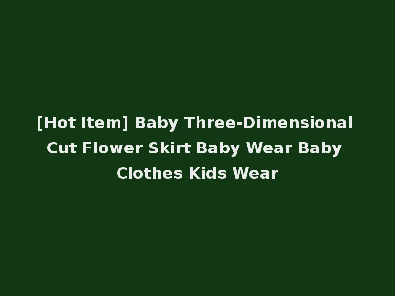 [Hot Item] Baby Three-Dimensional Cut Flower Skirt Baby Wear Baby Clothes Kids Wear