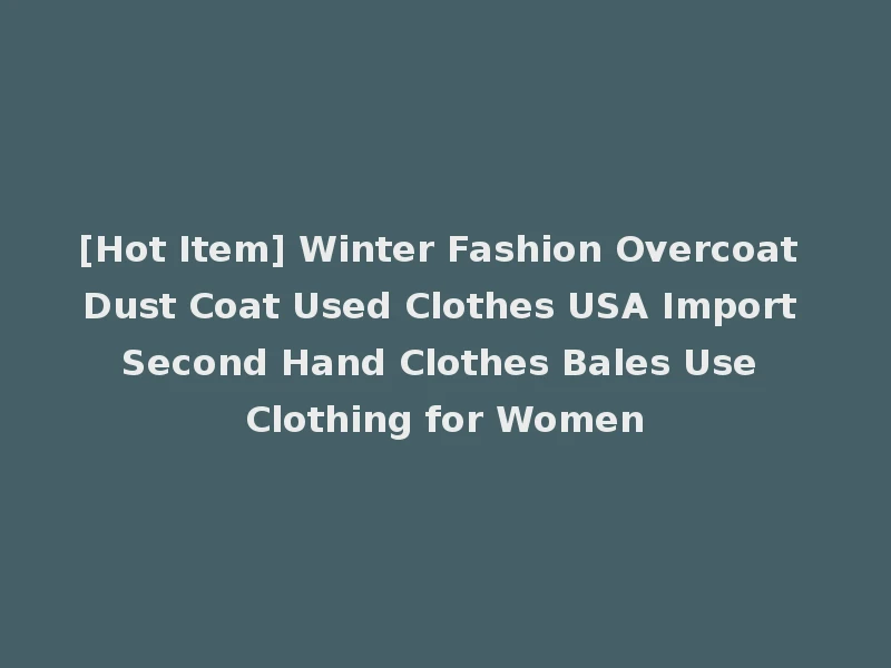 [Hot Item] Winter Fashion Overcoat Dust Coat Used Clothes USA Import Second Hand Clothes Bales Use Clothing for Women