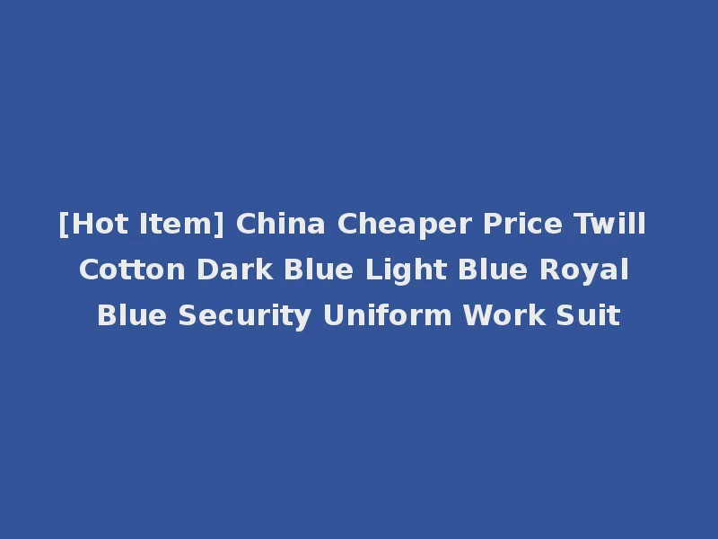 [Hot Item] China Cheaper Price Twill Cotton Dark Blue Light Blue Royal Blue Security Uniform Work Suit