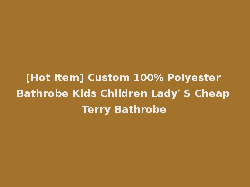 [Hot Item] Custom 100% Polyester Bathrobe Kids Children Lady′ S Cheap Terry Bathrobe