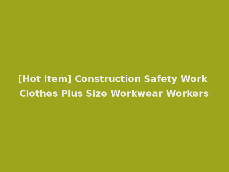 [Hot Item] Construction Safety Work Clothes Plus Size Workwear Workers