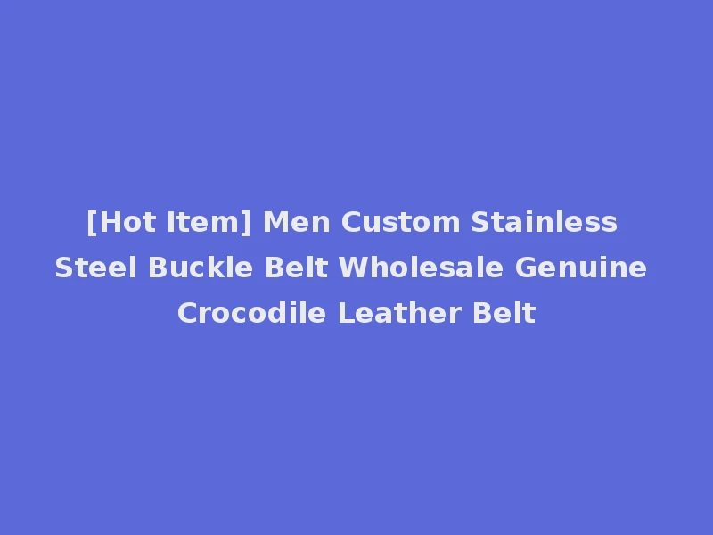 [Hot Item] Men Custom Stainless Steel Buckle Belt Wholesale Genuine Crocodile Leather Belt