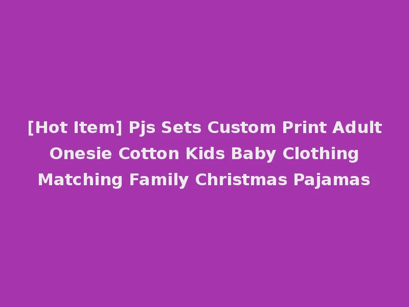 [Hot Item] Pjs Sets Custom Print Adult Onesie Cotton Kids Baby Clothing Matching Family Christmas Pajamas