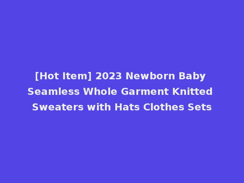 [Hot Item] 2023 Newborn Baby Seamless Whole Garment Knitted Sweaters with Hats Clothes Sets