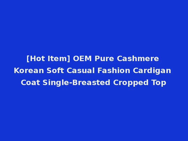 [Hot Item] OEM Pure Cashmere Korean Soft Casual Fashion Cardigan Coat Single-Breasted Cropped Top