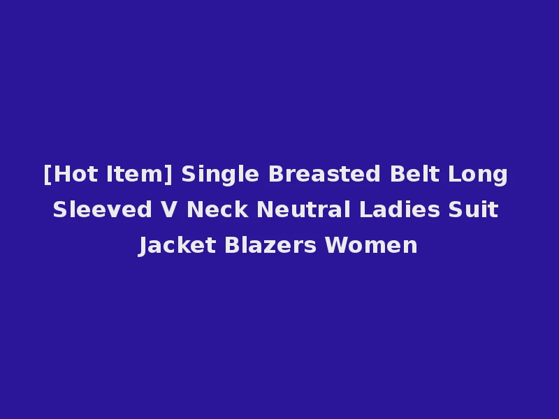 [Hot Item] Single Breasted Belt Long Sleeved V Neck Neutral Ladies Suit Jacket Blazers Women