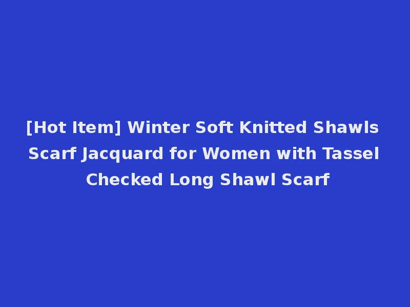 [Hot Item] Winter Soft Knitted Shawls Scarf Jacquard for Women with Tassel Checked Long Shawl Scarf