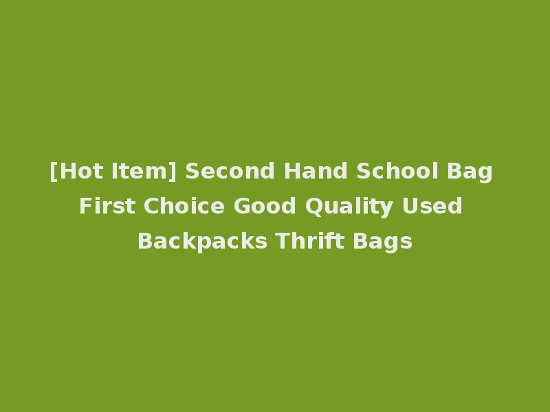 [Hot Item] Second Hand School Bag First Choice Good Quality Used Backpacks Thrift Bags