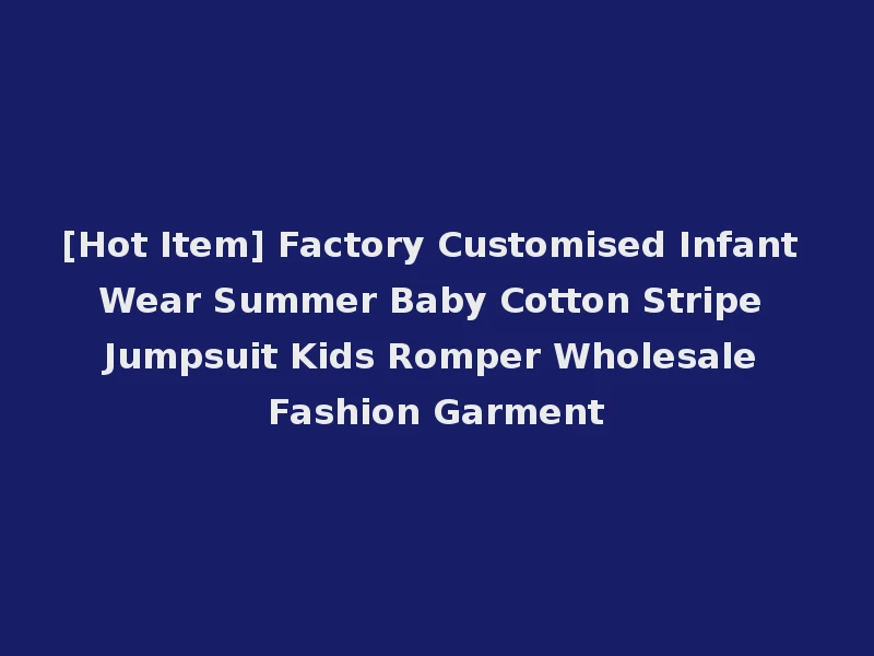 [Hot Item] Factory Customised Infant Wear Summer Baby Cotton Stripe Jumpsuit Kids Romper Wholesale Fashion Garment