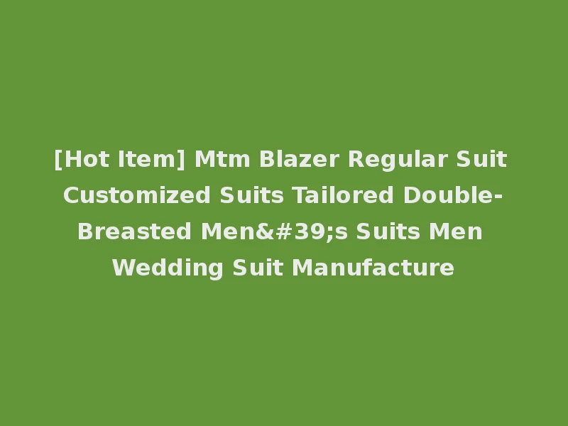 [Hot Item] Mtm Blazer Regular Suit Customized Suits Tailored Double-Breasted Men's Suits Men Wedding Suit Manufacture