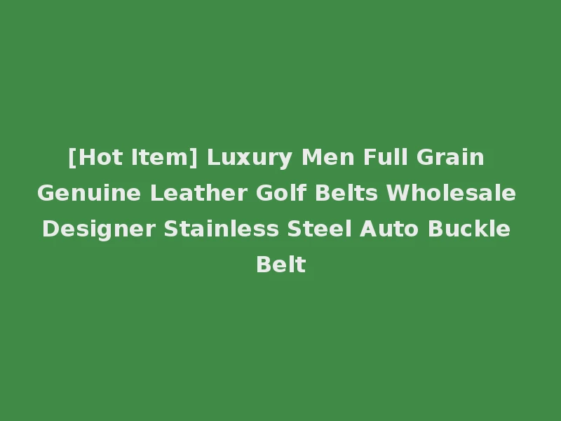 [Hot Item] Luxury Men Full Grain Genuine Leather Golf Belts Wholesale Designer Stainless Steel Auto Buckle Belt