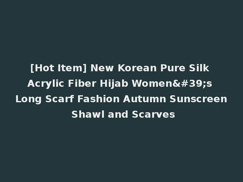 [Hot Item] New Korean Pure Silk Acrylic Fiber Hijab Women's Long Scarf Fashion Autumn Sunscreen Shawl and Scarves