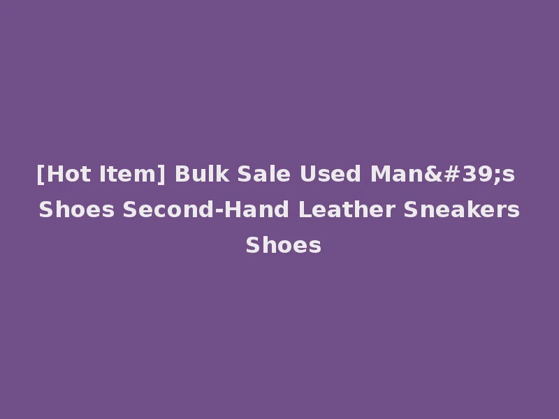[Hot Item] Bulk Sale Used Man's Shoes Second-Hand Leather Sneakers Shoes