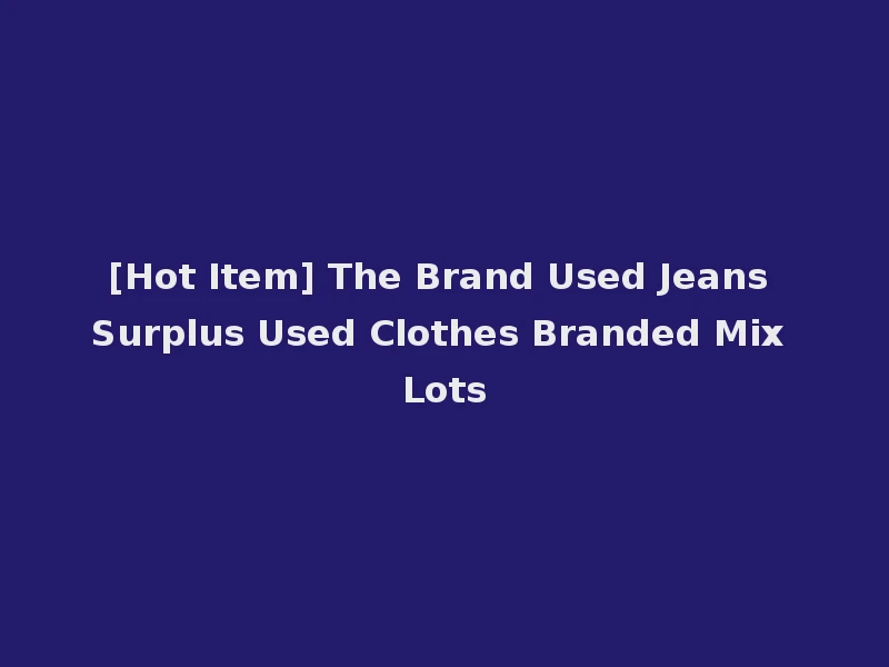 [Hot Item] The Brand Used Jeans Surplus Used Clothes Branded Mix Lots