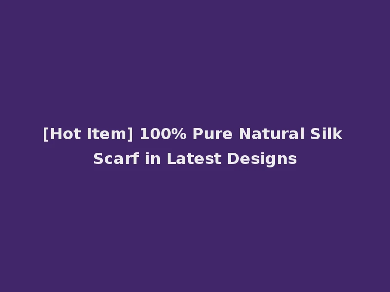 [Hot Item] 100% Pure Natural Silk Scarf in Latest Designs