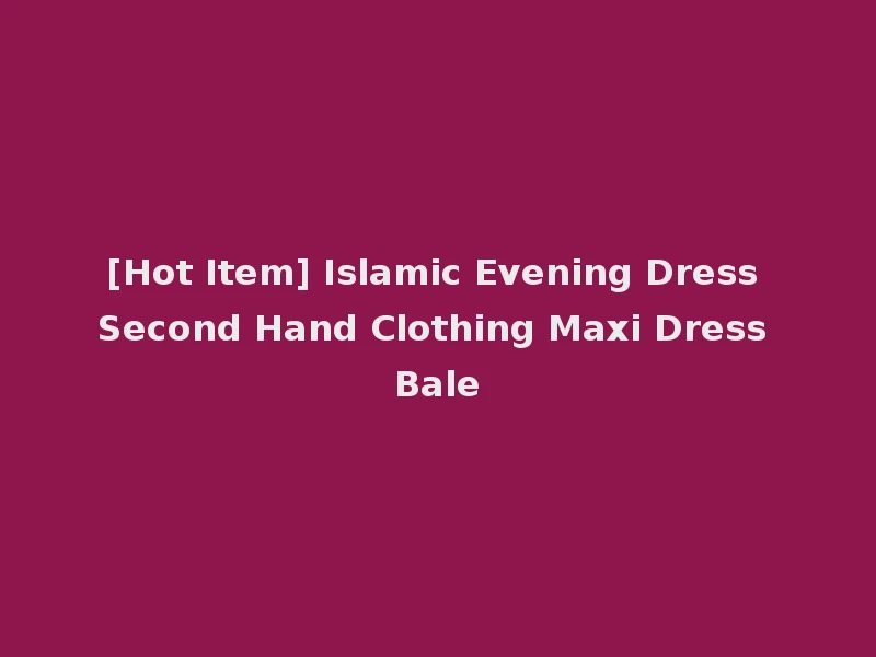 [Hot Item] Islamic Evening Dress Second Hand Clothing Maxi Dress Bale