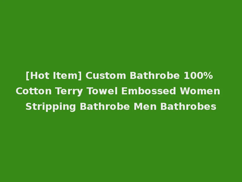 [Hot Item] Custom Bathrobe 100% Cotton Terry Towel Embossed Women Stripping Bathrobe Men Bathrobes