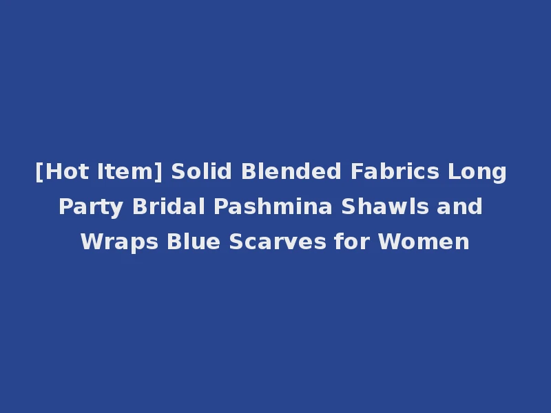 [Hot Item] Solid Blended Fabrics Long Party Bridal Pashmina Shawls and Wraps Blue Scarves for Women