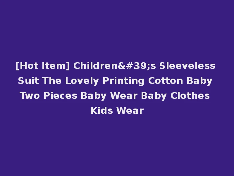 [Hot Item] Children's Sleeveless Suit The Lovely Printing Cotton Baby Two Pieces Baby Wear Baby Clothes Kids Wear