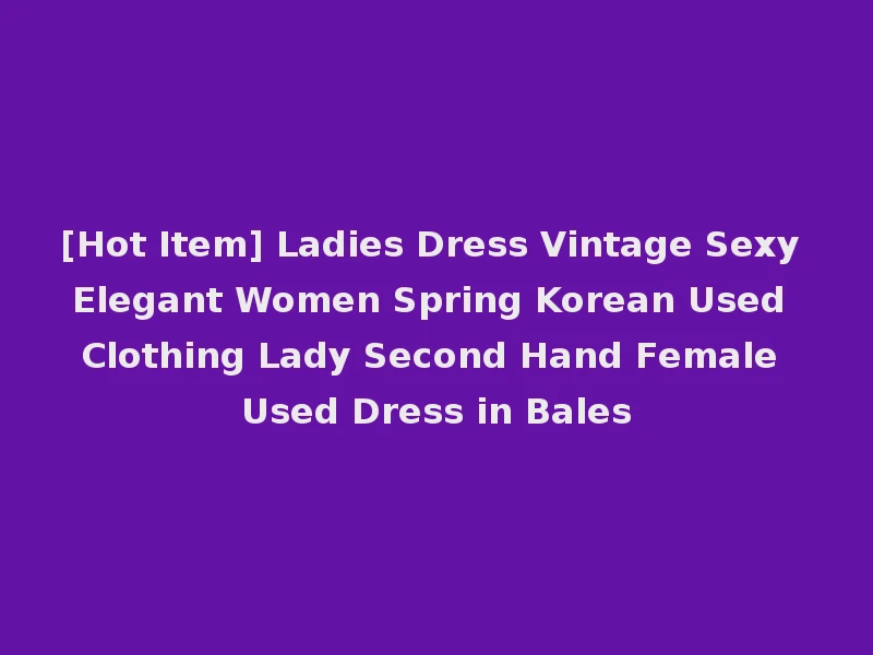 [Hot Item] Ladies Dress Vintage Sexy Elegant Women Spring Korean Used Clothing Lady Second Hand Female Used Dress in Bales