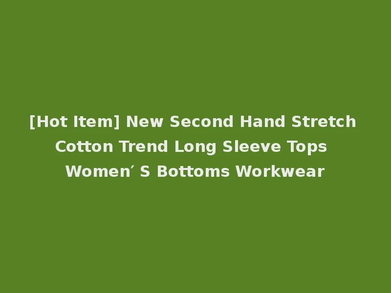 [Hot Item] New Second Hand Stretch Cotton Trend Long Sleeve Tops Women′ S Bottoms Workwear