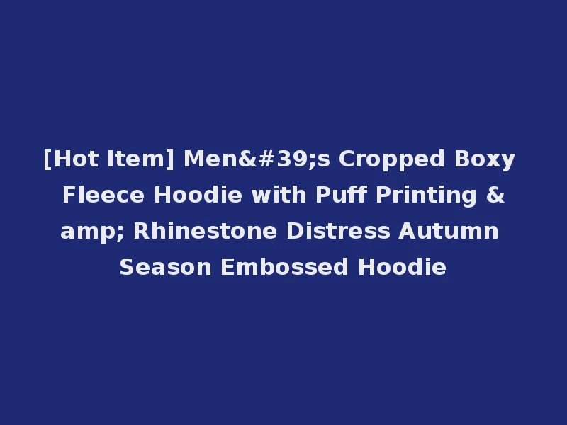 [Hot Item] Men's Cropped Boxy Fleece Hoodie with Puff Printing & Rhinestone Distress Autumn Season Embossed Hoodie