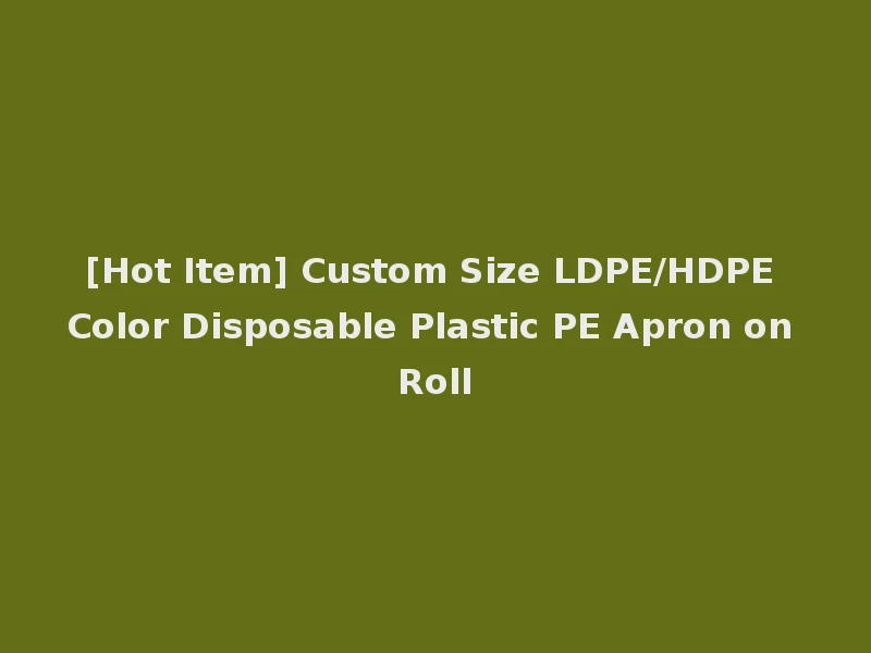 [Hot Item] Custom Size LDPE/HDPE Color Disposable Plastic PE Apron on Roll