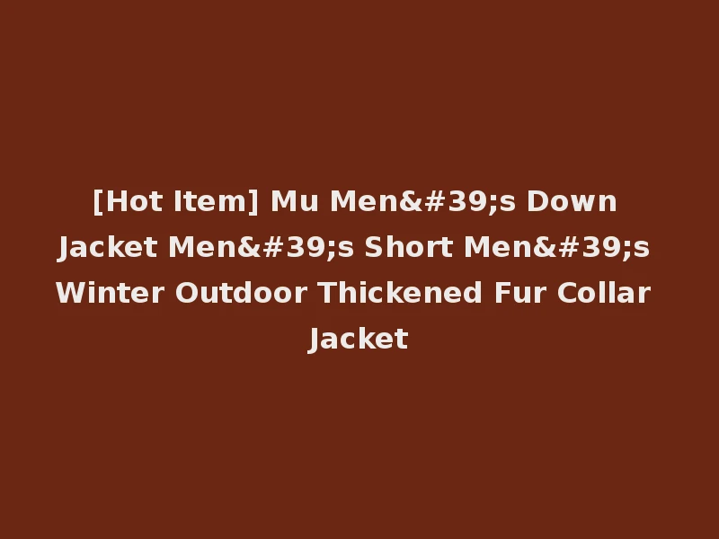 [Hot Item] Mu Men's Down Jacket Men's Short Men's Winter Outdoor Thickened Fur Collar Jacket