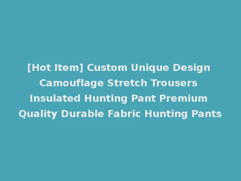[Hot Item] Custom Unique Design Camouflage Stretch Trousers Insulated Hunting Pant Premium Quality Durable Fabric Hunting Pants
