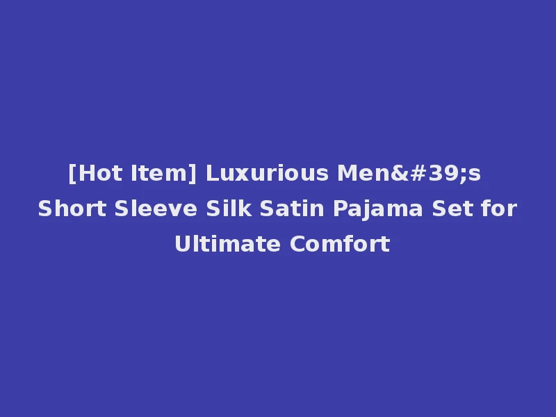 [Hot Item] Luxurious Men's Short Sleeve Silk Satin Pajama Set for Ultimate Comfort